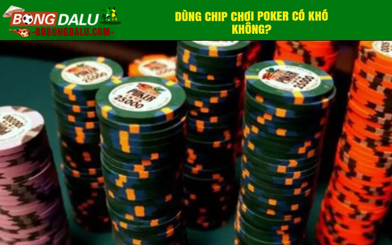 Dùng chip chơi poker có khó không?